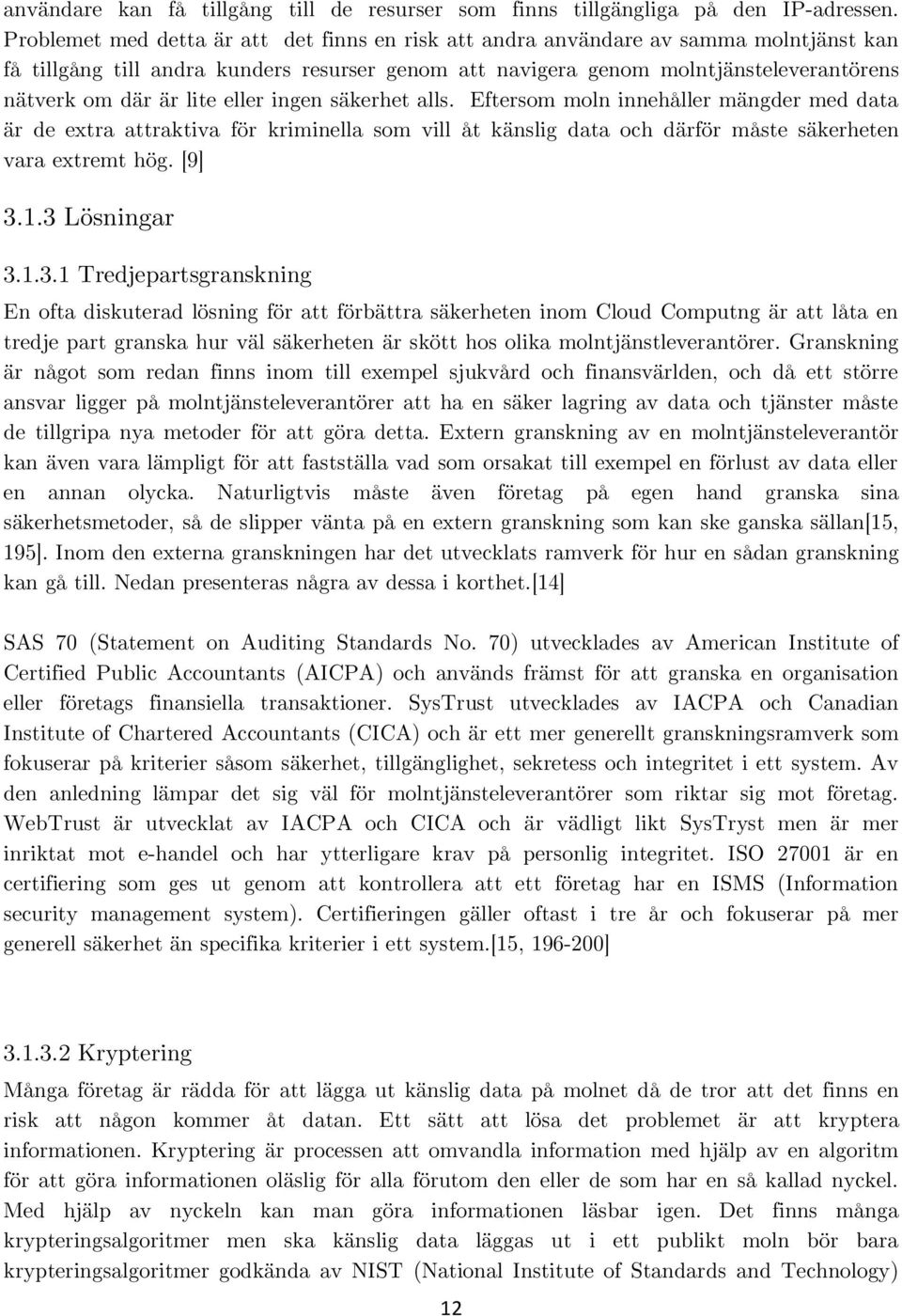 lite eller ingen säkerhet alls. Eftersom moln innehåller mängder med data är de extra attraktiva för kriminella som vill åt känslig data och därför måste säkerheten vara extremt hög. [9] 3.1.