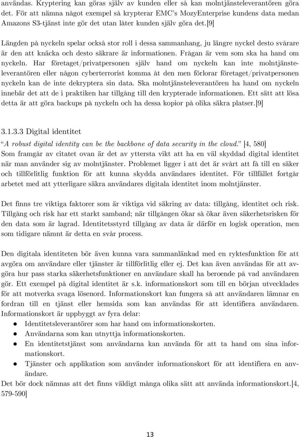 [9] Längden på nyckeln spelar också stor roll i dessa sammanhang, ju längre nyckel desto svårare är den att knäcka och desto säkrare är informationen. Frågan är vem som ska ha hand om nyckeln.