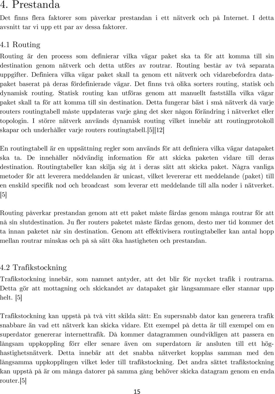 Definiera vilka vägar paket skall ta genom ett nätverk och vidarebefordra datapaket baserat på deras fördefinierade vägar. Det finns två olika sorters routing, statisk och dynamisk routing.