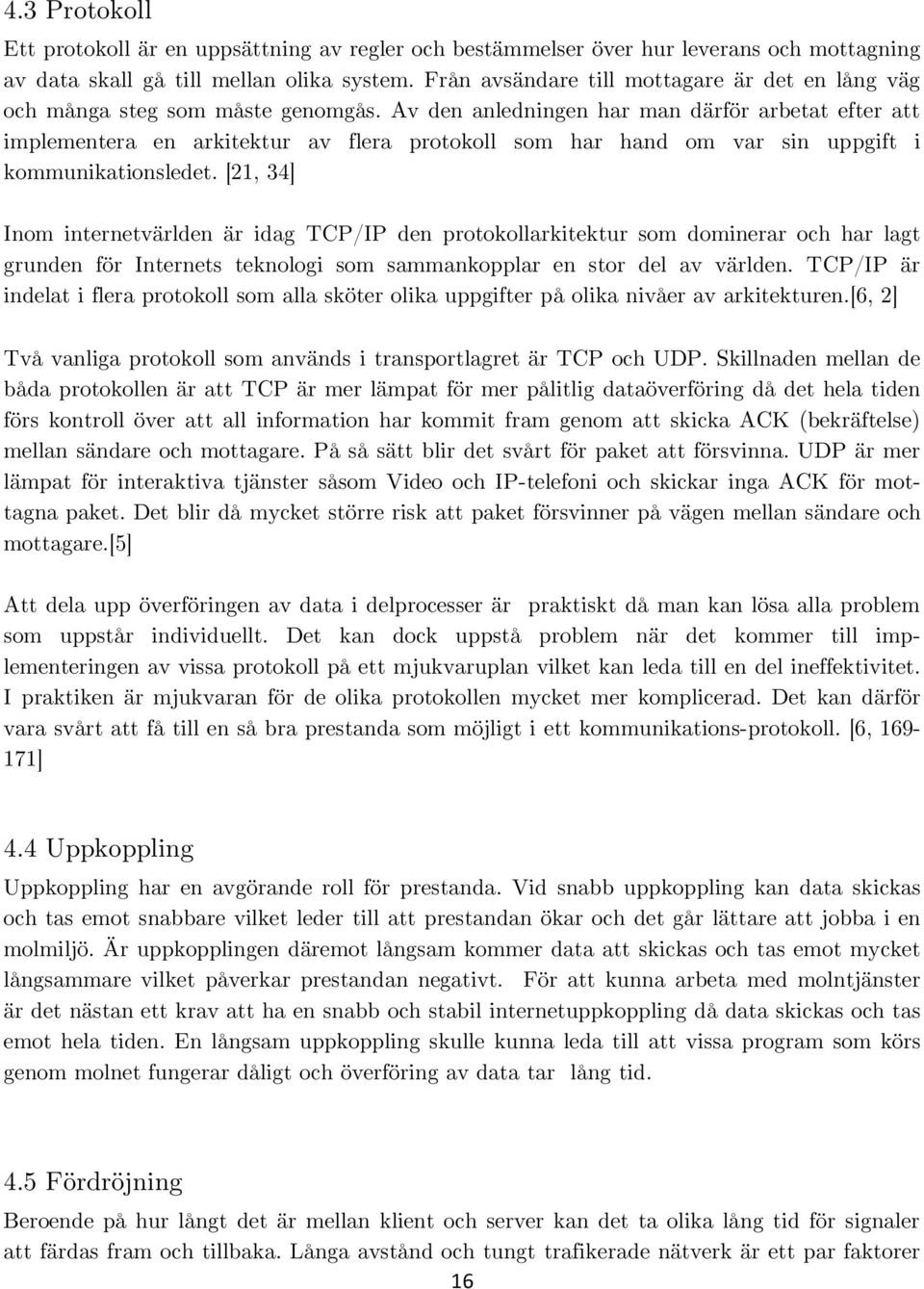 Av den anledningen har man därför arbetat efter att implementera en arkitektur av flera protokoll som har hand om var sin uppgift i kommunikationsledet.