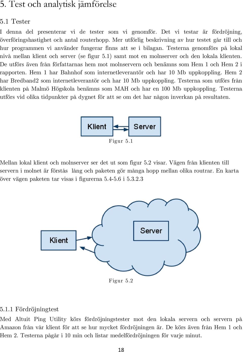 1) samt mot en molnserver och den lokala klienten. De utförs även från författarnas hem mot molnservern och benämns som Hem 1 och Hem 2 i rapporten.