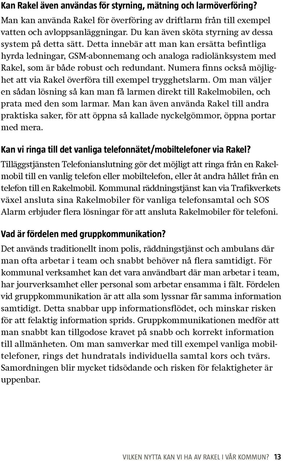 Detta innebär att man kan ersätta befintliga hyrda ledningar, GSM-abonnemang och analoga radiolänksystem med Rakel, som är både robust och redundant.