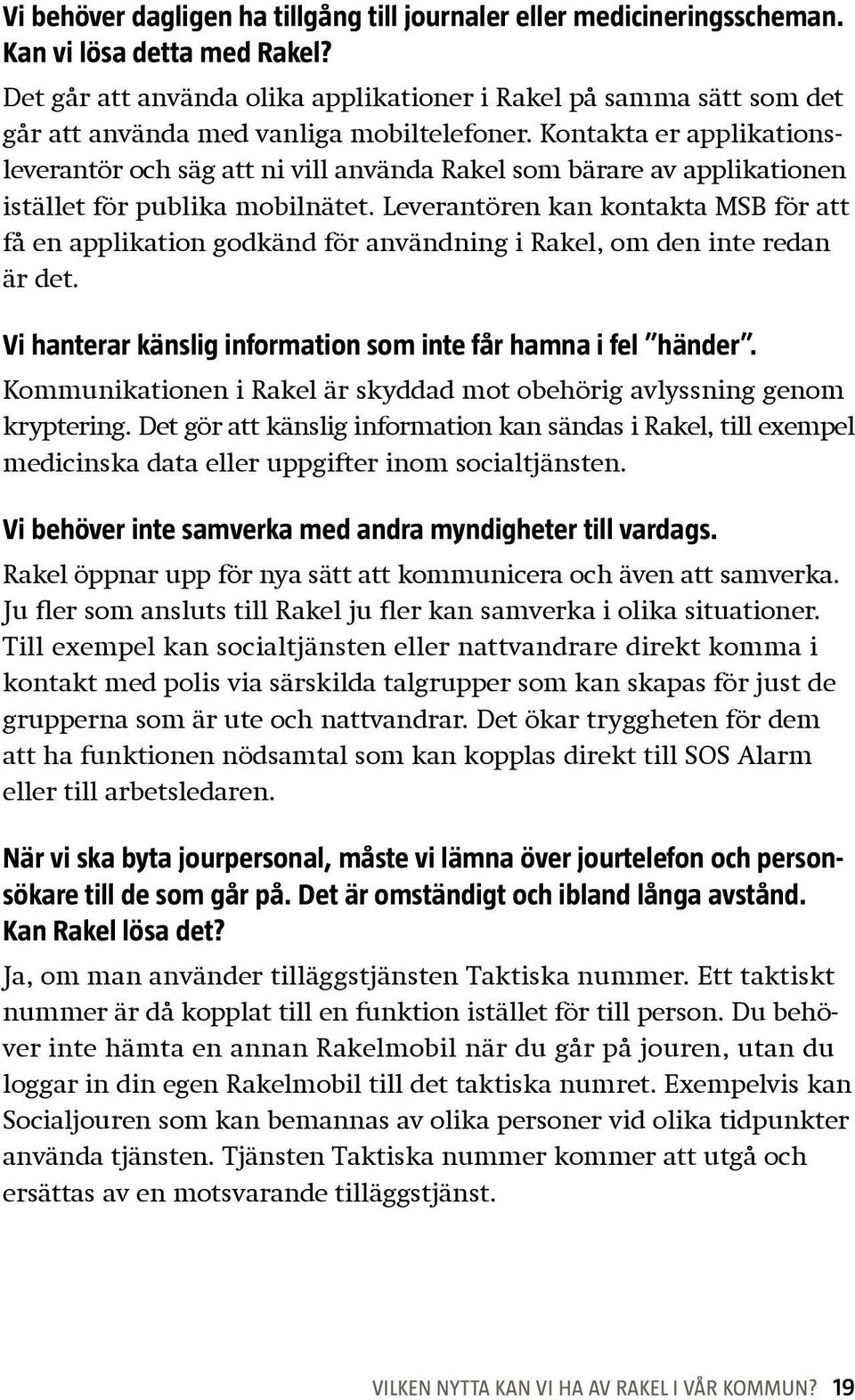 Kontakta er applikationsleverantör och säg att ni vill använda Rakel som bärare av applikationen istället för publika mobilnätet.