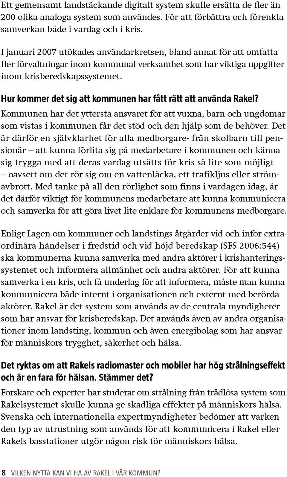 Hur kommer det sig att kommunen har fått rätt att använda Rakel? Kommunen har det yttersta ansvaret för att vuxna, barn och ungdomar som vistas i kommunen får det stöd och den hjälp som de behöver.