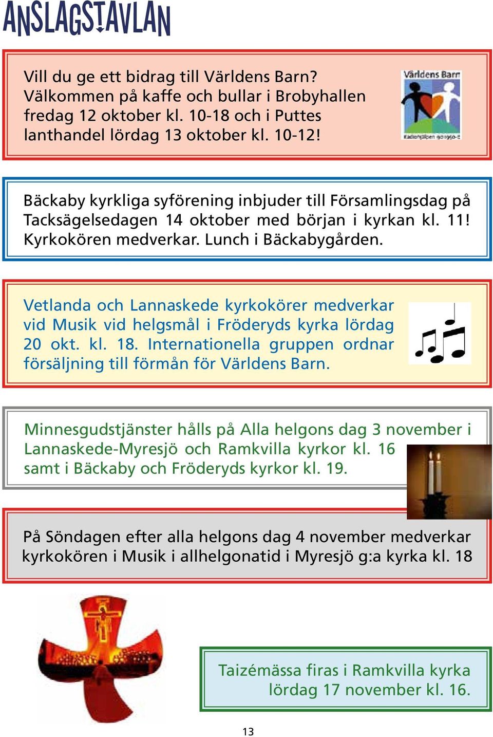 Vetlanda och Lannaskede kyrkokörer medverkar vid Musik vid helgsmål i Fröderyds kyrka lördag 20 okt. kl. 18. Internationella gruppen ordnar försäljning till förmån för Världens Barn.