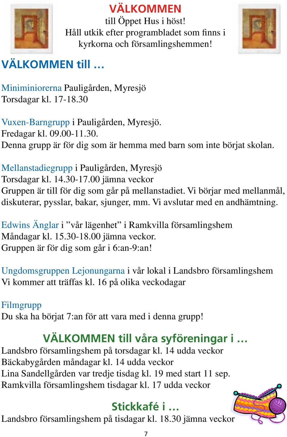 30-17.00 jämna veckor Gruppen är till för dig som går på mellanstadiet. Vi börjar med mellanmål, diskuterar, pysslar, bakar, sjunger, mm. Vi avslutar med en andhämtning.