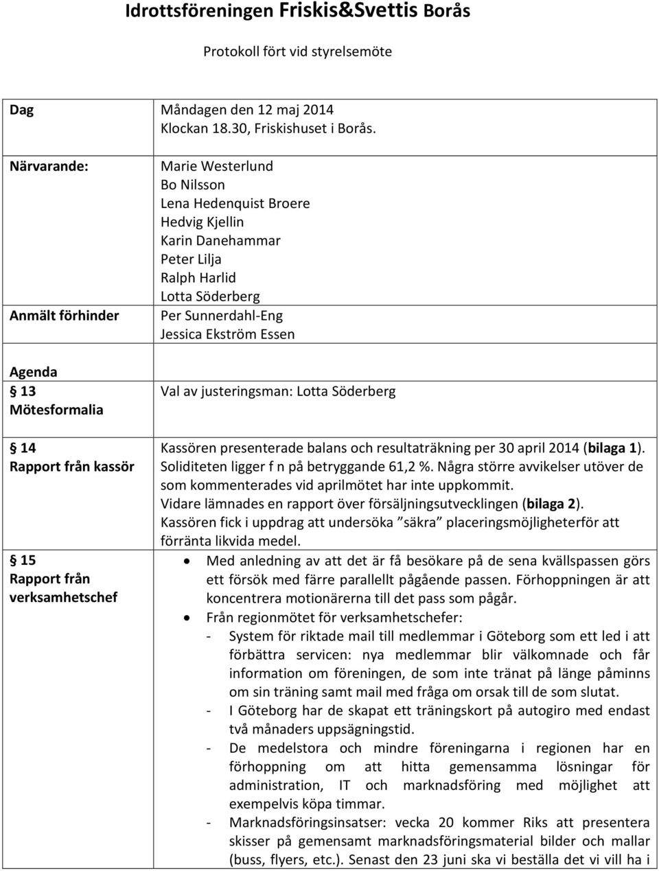 Lilja Ralph Harlid Lotta Söderberg Per Sunnerdahl-Eng Jessica Ekström Essen Val av justeringsman: Lotta Söderberg Kassören presenterade balans och resultaträkning per 30 april 2014 (bilaga 1).