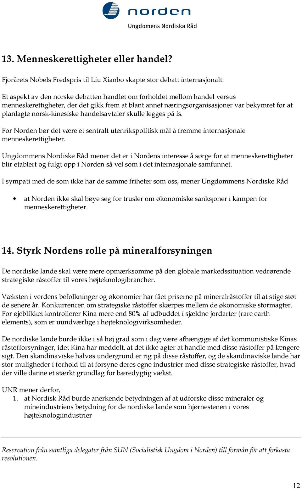 handelsavtaler skulle legges på is. For Norden bør det være et sentralt utenrikspolitisk mål å fremme internasjonale menneskerettigheter.