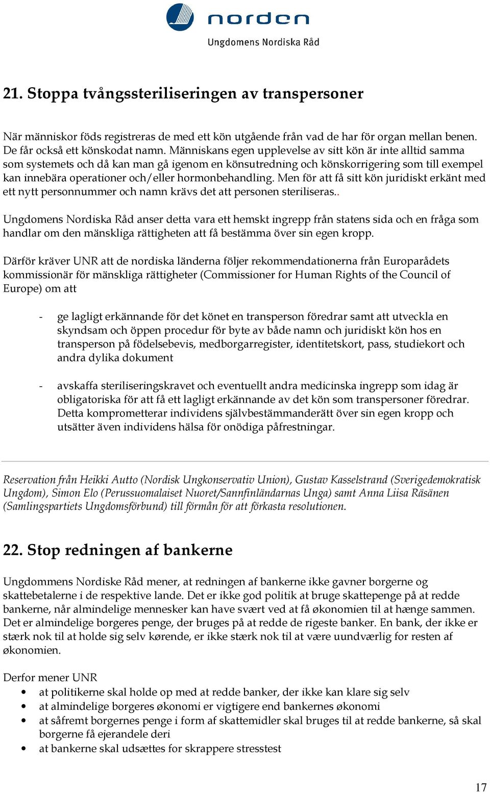 hormonbehandling. Men för att få sitt kön juridiskt erkänt med ett nytt personnummer och namn krävs det att personen steriliseras.