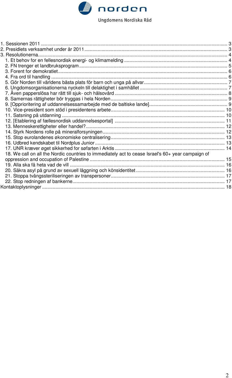 Även papperslösa har rätt till sjuk- och hälsovård... 8 8. Samernas rättigheter bör tryggas i hela Norden... 9 9. [Opprioritering af uddannelsessamarbejde med de baltiske lande]... 9 10.