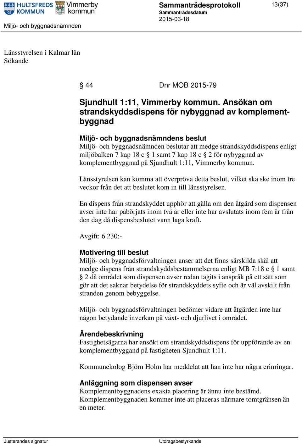 komplementbyggnad på Sjundhult 1:11, Vimmerby kommun. Länsstyrelsen kan komma att överpröva detta beslut, vilket ska ske inom tre veckor från det att beslutet kom in till länsstyrelsen.