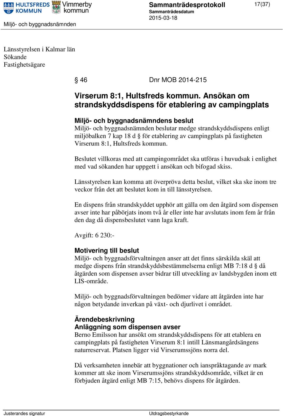 Virserum 8:1, Hultsfreds kommun. Beslutet villkoras med att campingområdet ska utföras i huvudsak i enlighet med vad sökanden har uppgett i ansökan och bifogad skiss.