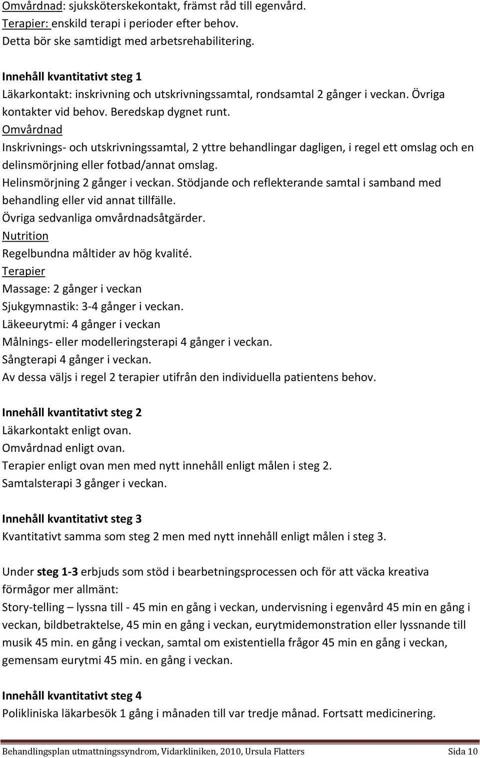 Omvårdnad Inskrivnings och utskrivningssamtal, 2 yttre behandlingar dagligen, i regel ett omslag och en delinsmörjning eller fotbad/annat omslag. Helinsmörjning 2 gånger i veckan.