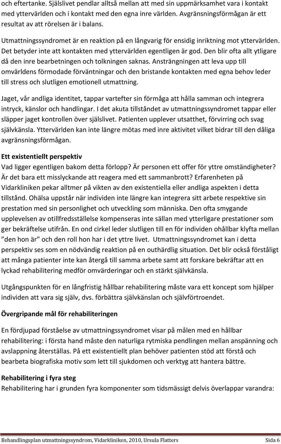 Det betyder inte att kontakten med yttervärlden egentligen är god. Den blir ofta allt ytligare då den inre bearbetningen och tolkningen saknas.