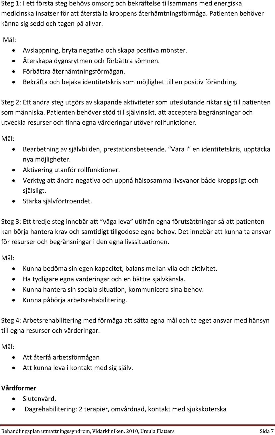 Bekräfta och bejaka identitetskris som möjlighet till en positiv förändring. Steg 2: Ett andra steg utgörs av skapande aktiviteter som uteslutande riktar sig till patienten som människa.