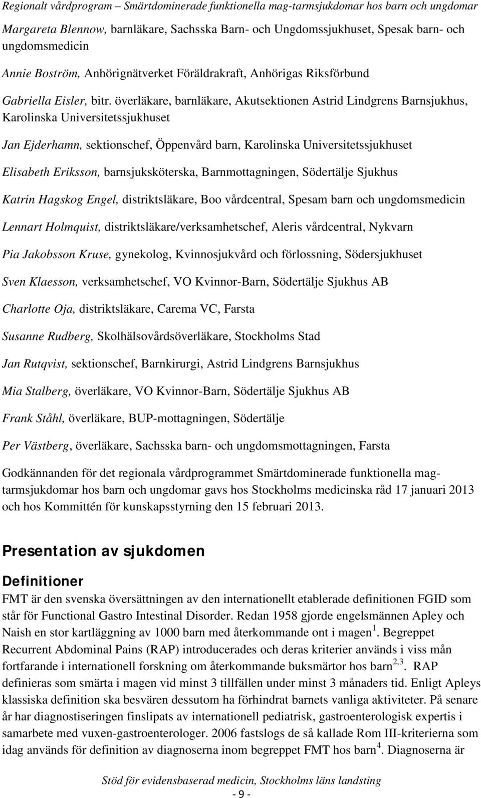 barnsjuksköterska, Barnmottagningen, Södertälje Sjukhus Katrin Hagskog Engel, distriktsläkare, Boo vårdcentral, Spesam barn och ungdomsmedicin Lennart Holmquist, distriktsläkare/verksamhetschef,