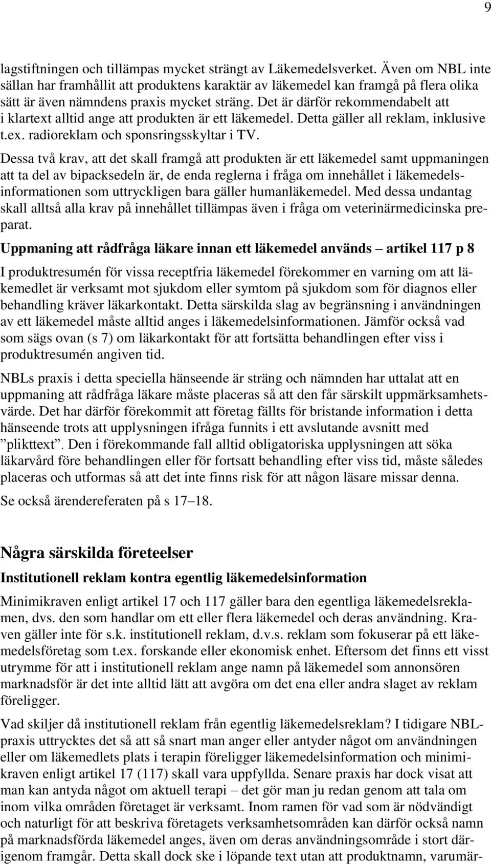 Det är därför rekommendabelt att i klartext alltid ange att produkten är ett läkemedel. Detta gäller all reklam, inklusive t.ex. radioreklam och sponsringsskyltar i TV.