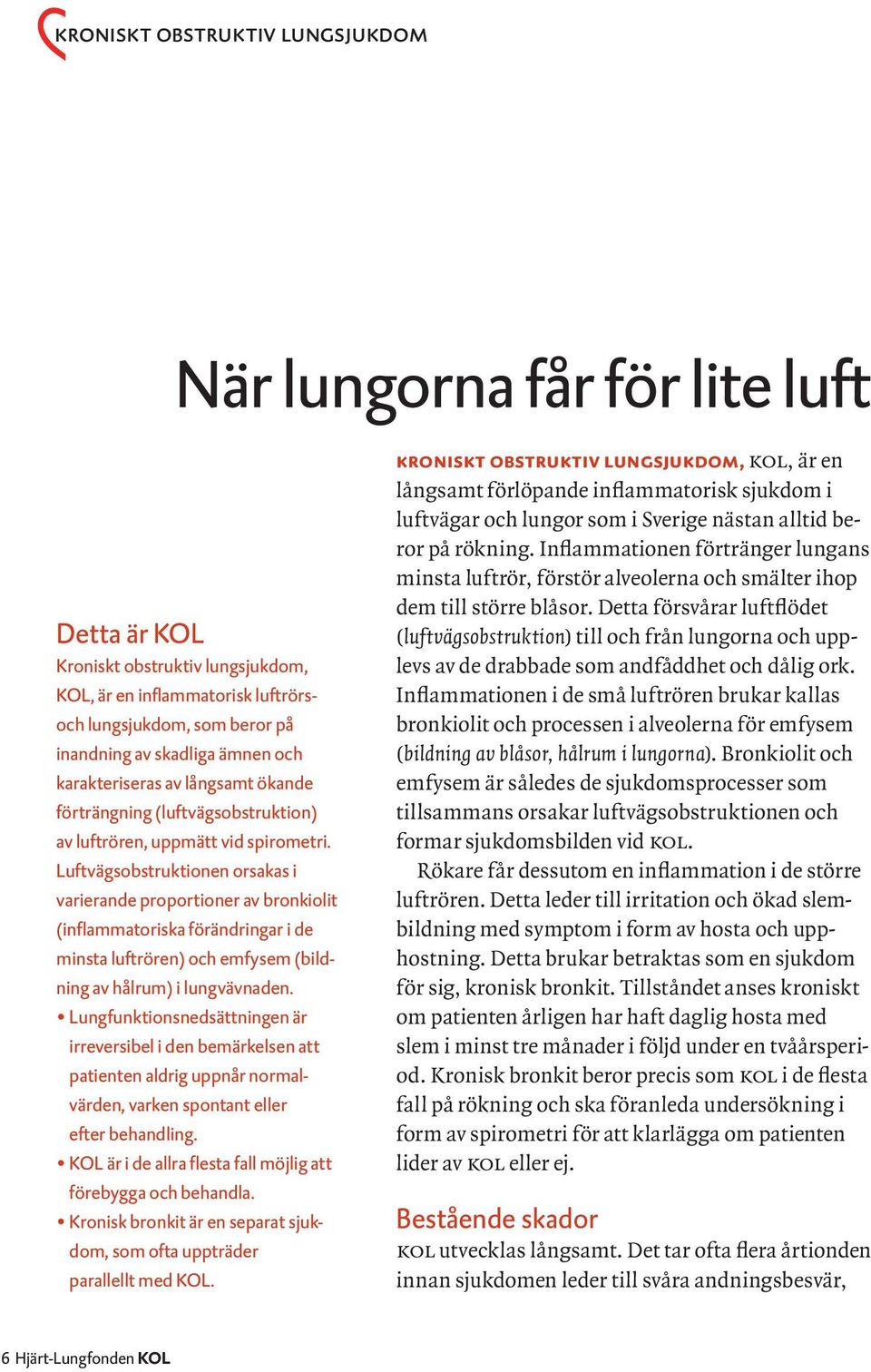 Luftvägsobstruktionen orsakas i varierande proportioner av bronkiolit (inflammatoriska förändringar i de minsta luftrören) och emfysem (bildning av hålrum) i lungvävnaden.