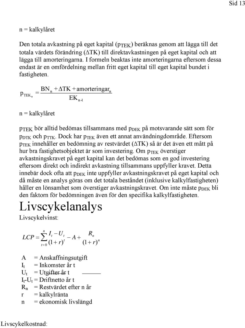 p TEK n = BN n + TK +amorteringar n EK n -1 n = kalkylåret p TEK bör alltid bedömas tillsammans med p DEK på motsvarande sätt som för p DTK och p TTK. Dock har p TEK även ett annat användningdområde.