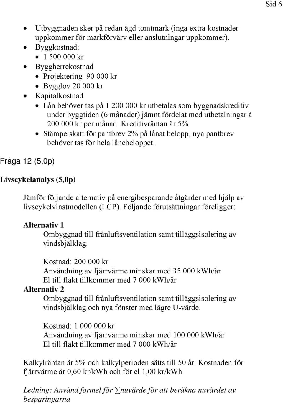 fördelat med utbetalningar à 200 000 kr per månad. Kreditivräntan är 5% Stämpelskatt för pantbrev 2% på lånat belopp, nya pantbrev behöver tas för hela lånebeloppet.