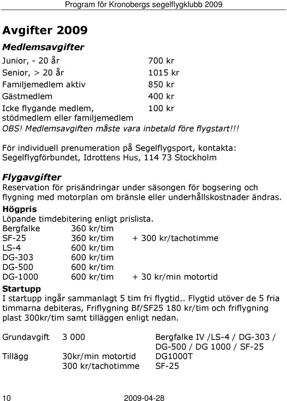 !! För individuell prenumeration på Segelflygsport, kontakta: Segelflygförbundet, Idrottens Hus, 114 73 Stockholm Flygavgifter Reservation för prisändringar under säsongen för bogsering och flygning