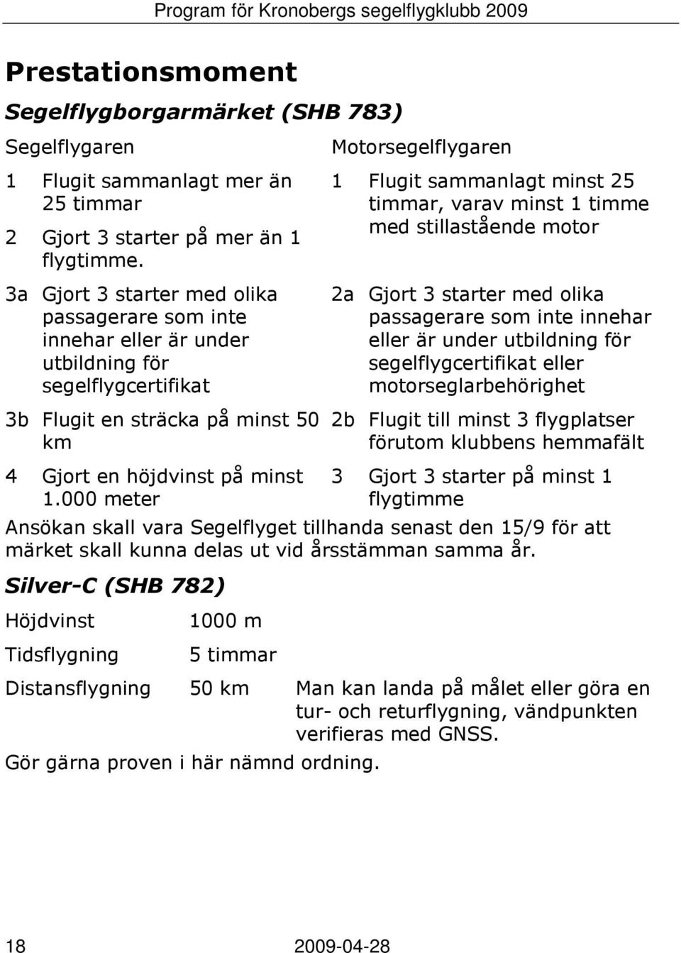 000 meter Motorsegelflygaren 1 Flugit sammanlagt minst 25 timmar, varav minst 1 timme med stillastående motor 2a Gjort 3 starter med olika passagerare som inte innehar eller är under utbildning för