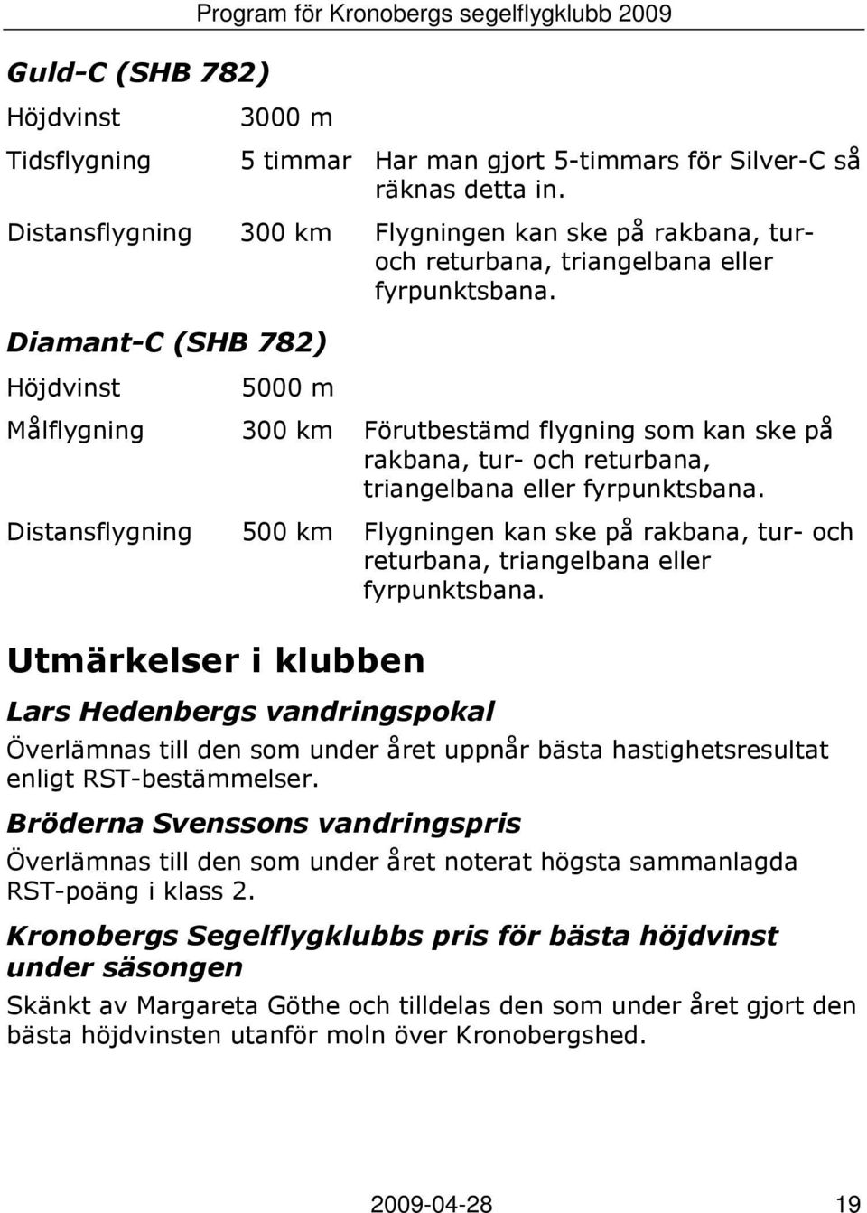 Diamant-C (SHB 782) Höjdvinst Målflygning Distansflygning 5000 m 300 km Förutbestämd flygning som kan ske på rakbana, tur- och returbana, triangelbana eller fyrpunktsbana.