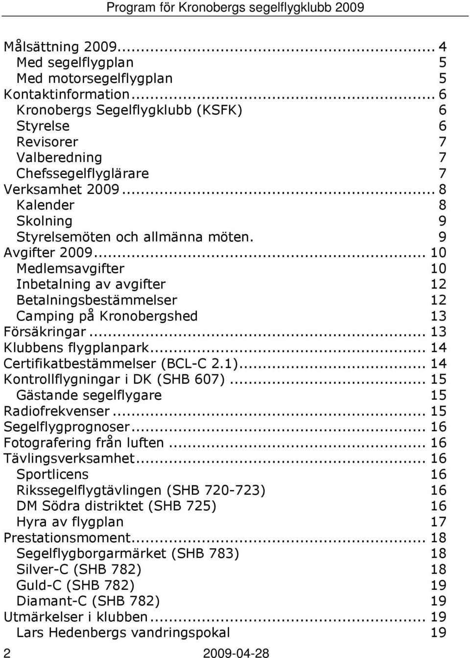 .. 10 Medlemsavgifter 10 Inbetalning av avgifter 12 Betalningsbestämmelser 12 Camping på Kronobergshed 13 Försäkringar... 13 Klubbens flygplanpark... 14 Certifikatbestämmelser (BCL-C 2.1).