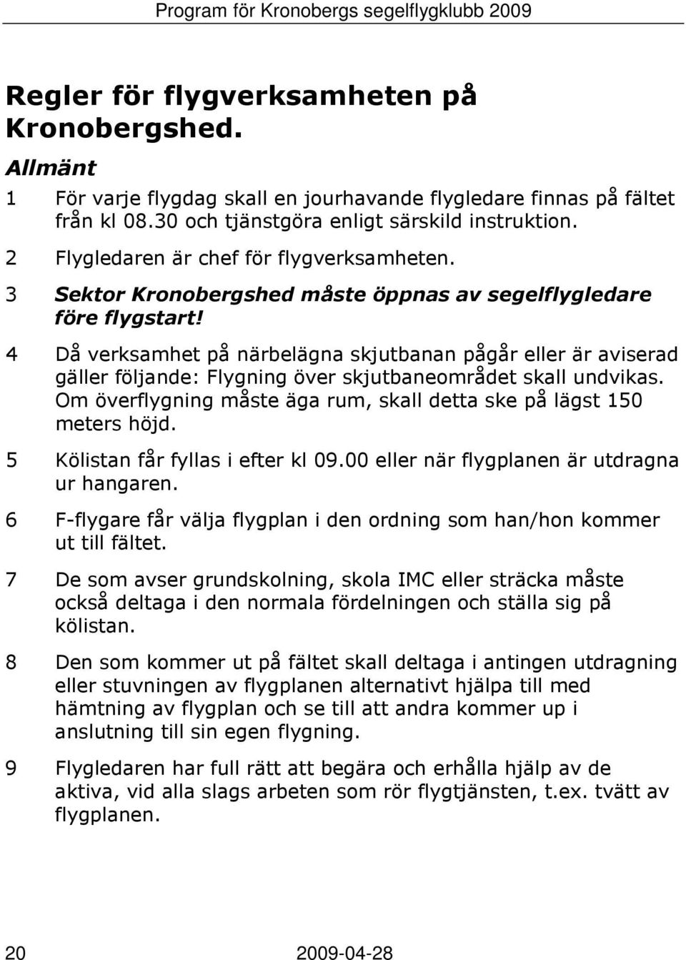 4 Då verksamhet på närbelägna skjutbanan pågår eller är aviserad gäller följande: Flygning över skjutbaneområdet skall undvikas.