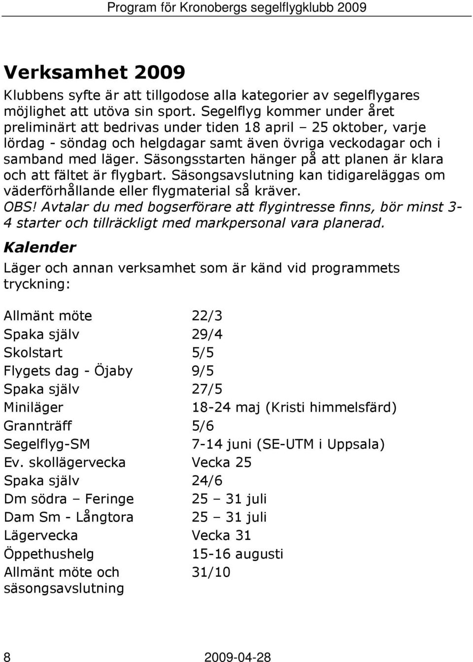 Säsongsstarten hänger på att planen är klara och att fältet är flygbart. Säsongsavslutning kan tidigareläggas om väderförhållande eller flygmaterial så kräver. OBS!