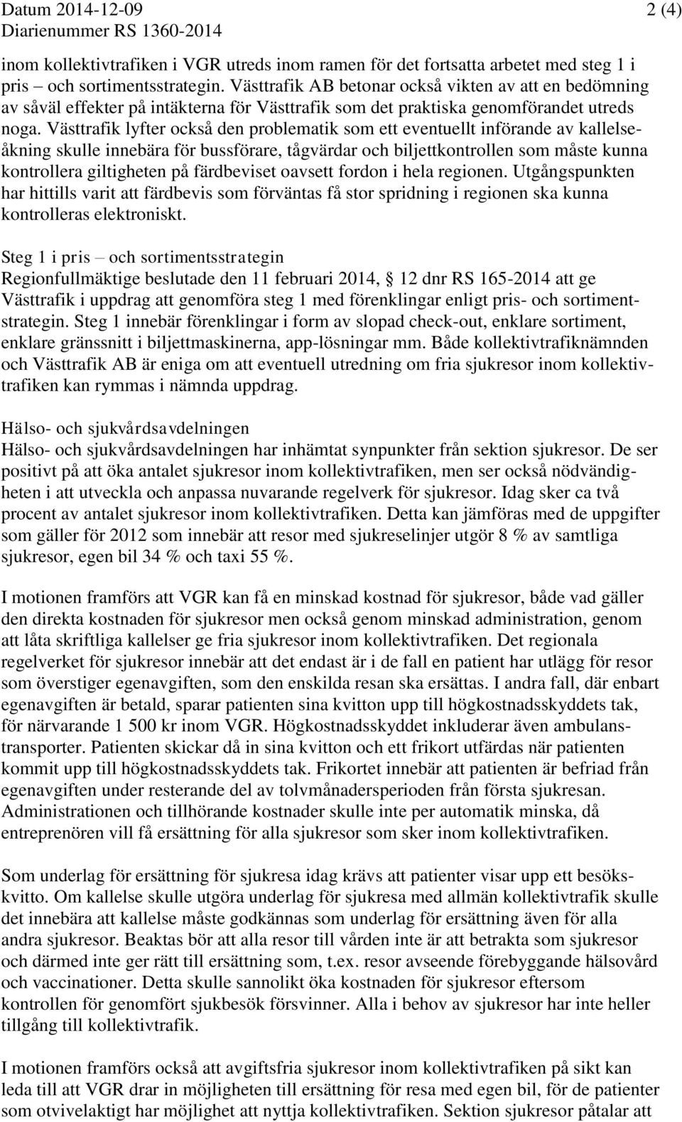Västtrafik lyfter också den problematik som ett eventuellt införande av kallelseåkning skulle innebära för bussförare, tågvärdar och biljettkontrollen som måste kunna kontrollera giltigheten på