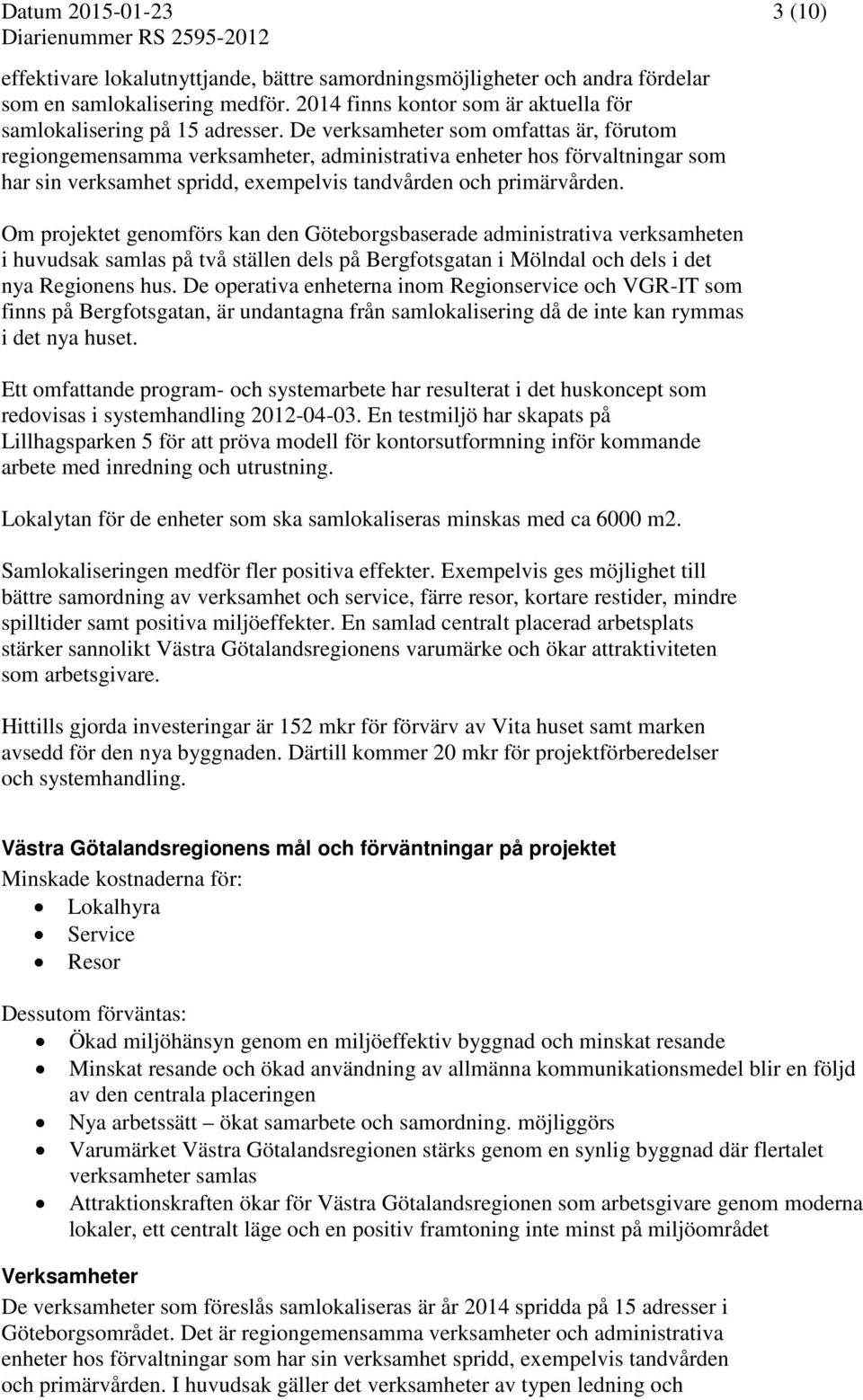 De verksamheter som omfattas är, förutom regiongemensamma verksamheter, administrativa enheter hos förvaltningar som har sin verksamhet spridd, exempelvis tandvården och primärvården.