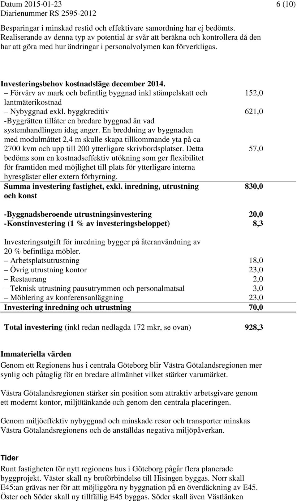 Förvärv av mark och befintlig byggnad inkl stämpelskatt och lantmäterikostnad Nybyggnad exkl. byggkreditiv -Byggrätten tillåter en bredare byggnad än vad systemhandlingen idag anger.