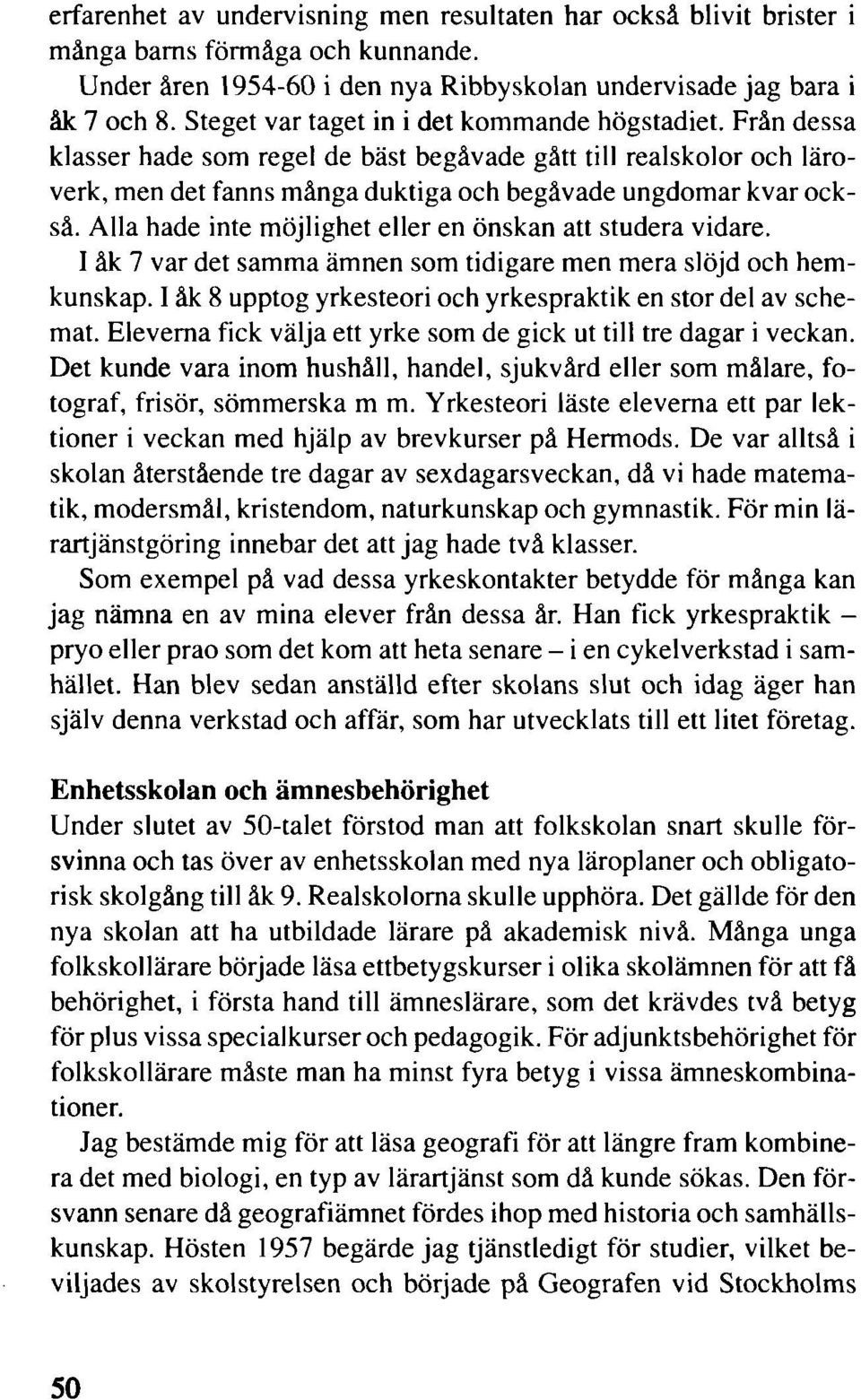 Alla hade inte möjlighet eller en önskan att studera vidare. I åk 7 var det samma ämnen som tidigare men mera slöjd och hemkunskap. I åk 8 upptog yrkesteori och yrkespraktik en stor del av schemat.