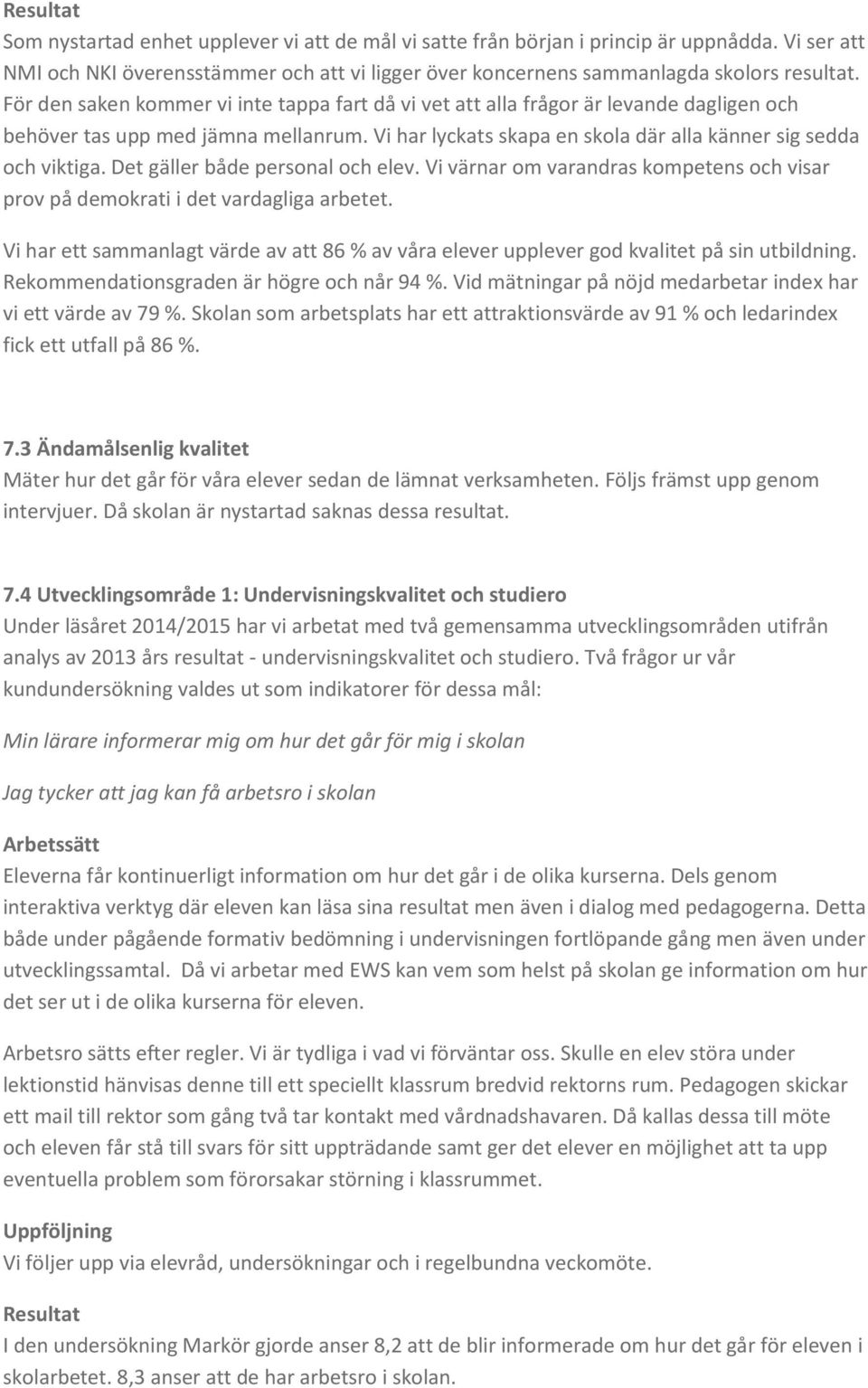 Det gäller både personal och elev. Vi värnar om varandras kompetens och visar prov på demokrati i det vardagliga arbetet.