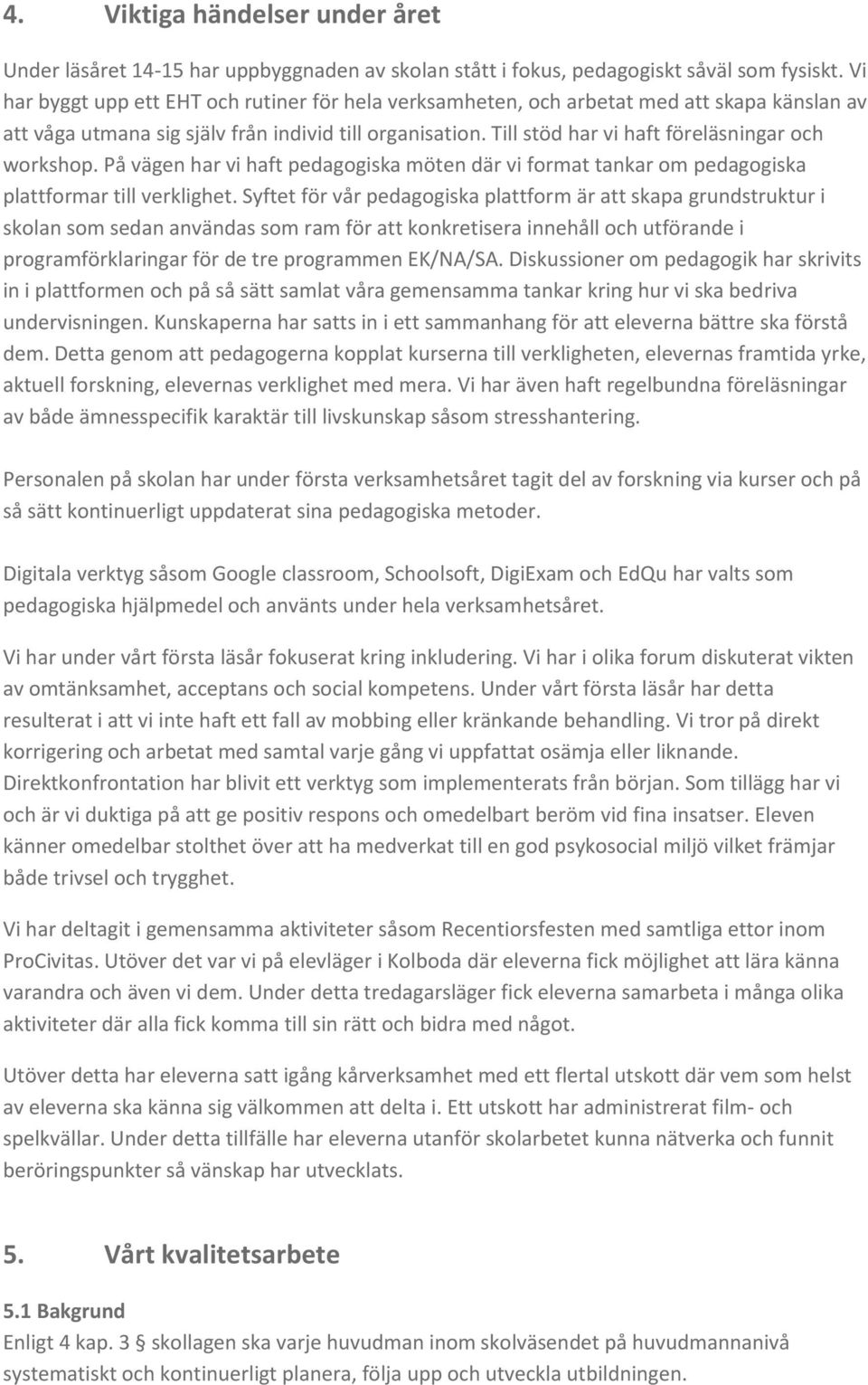 Till stöd har vi haft föreläsningar och workshop. På vägen har vi haft pedagogiska möten där vi format tankar om pedagogiska plattformar till verklighet.