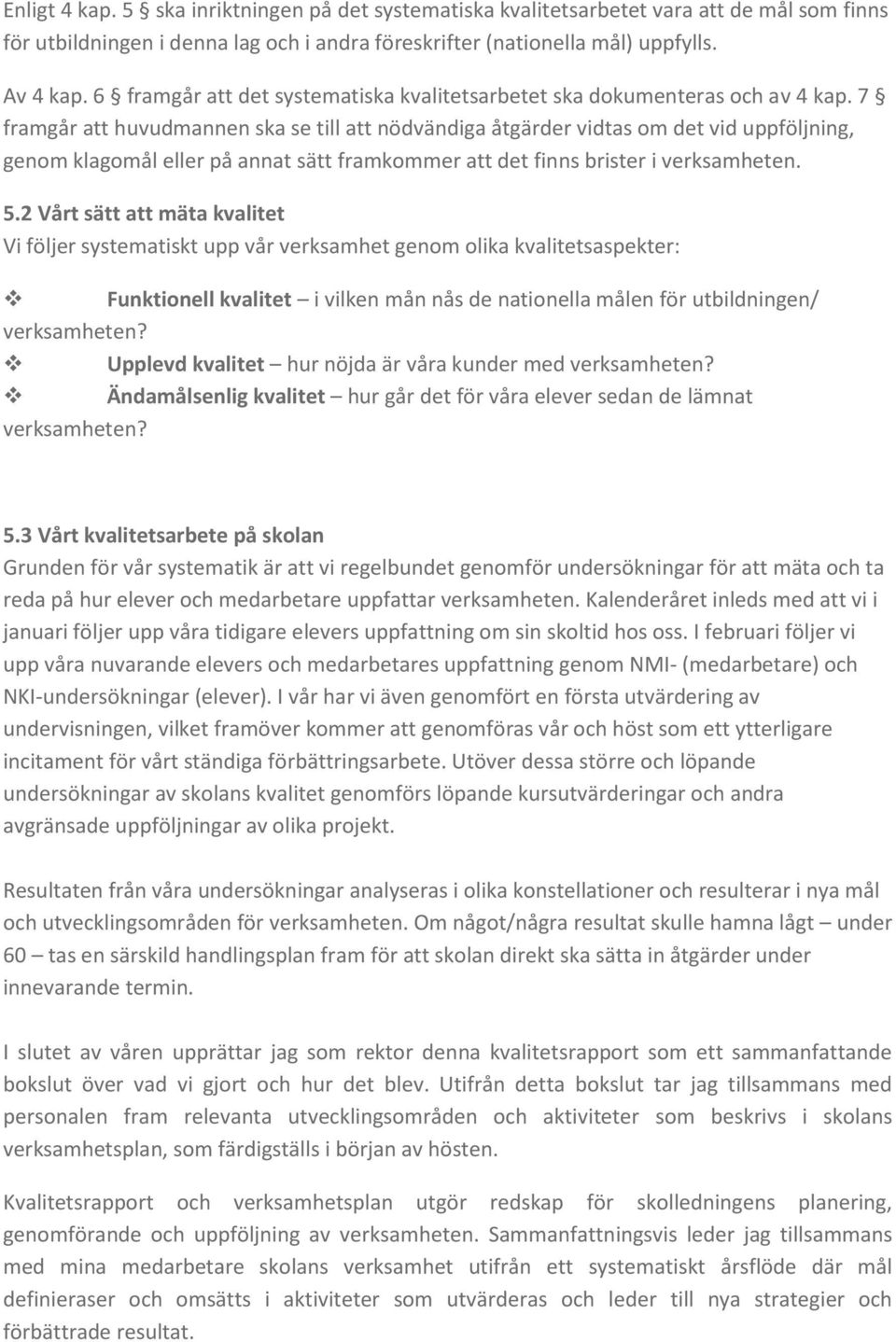 7 framgår att huvudmannen ska se till att nödvändiga åtgärder vidtas om det vid uppföljning, genom klagomål eller på annat sätt framkommer att det finns brister i verksamheten. 5.