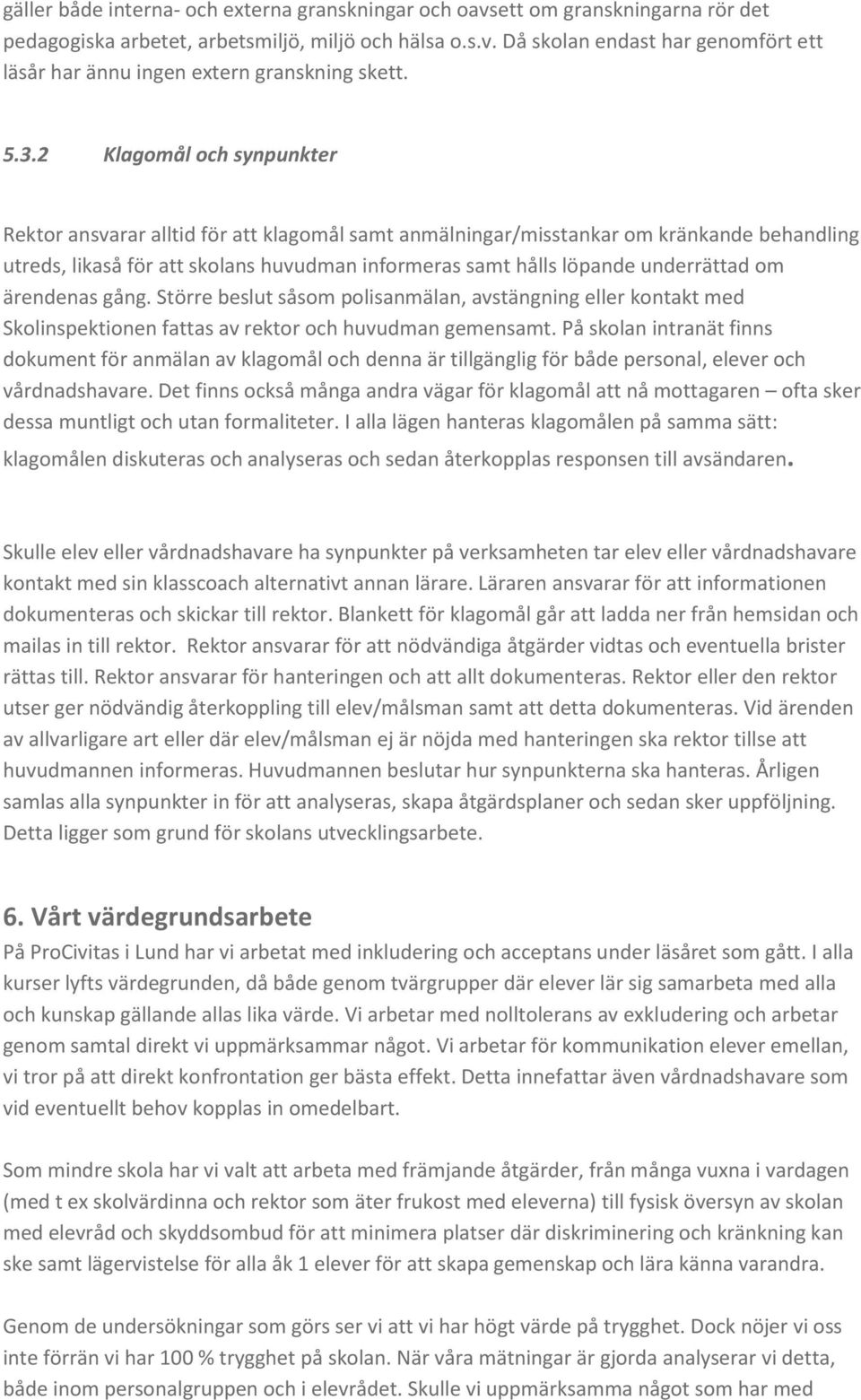 underrättad om ärendenas gång. Större beslut såsom polisanmälan, avstängning eller kontakt med Skolinspektionen fattas av rektor och huvudman gemensamt.