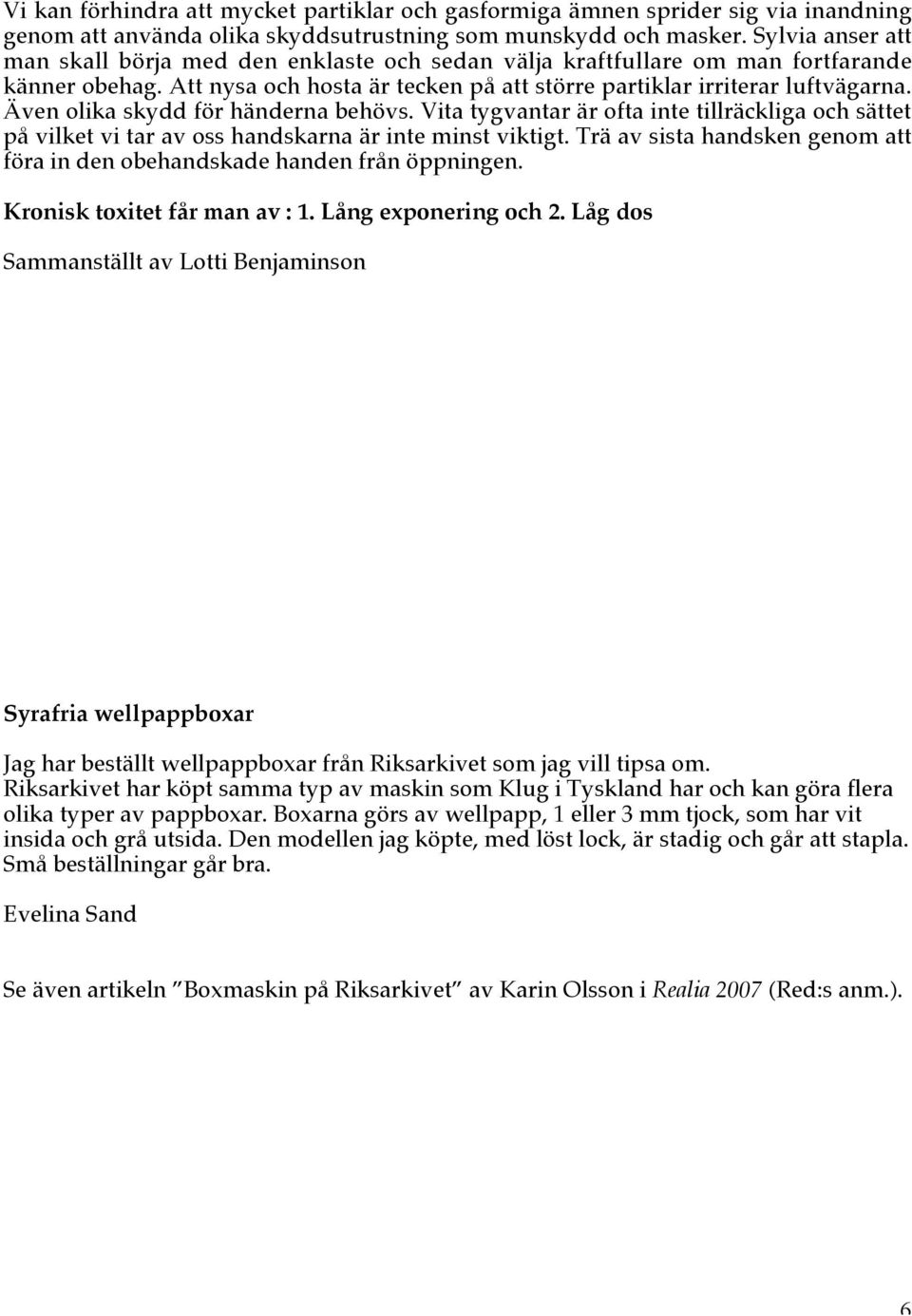 Även olika skydd för händerna behövs. Vita tygvantar är ofta inte tillräckliga och sättet på vilket vi tar av oss handskarna är inte minst viktigt.