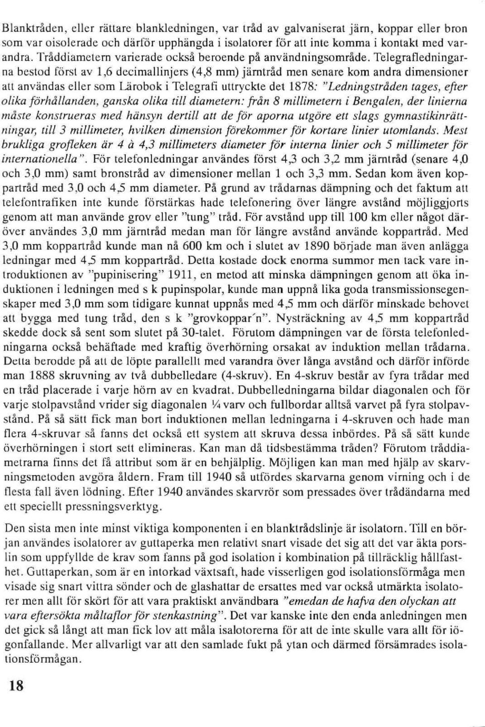 Telegrafledningarna bestod först av 1,6 decimallinjers (4,8 mm) järnträd men senare kom andra dimensioner alt användas eller som Lärobok i Telegraf uuryckte det 1878: "Ledningsträden tages, efter