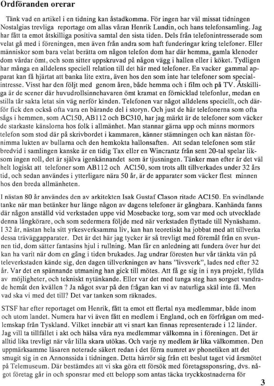 Eller människor som bara velat berätta om nägon telefon dom har där hemma, gamla klenoder dom värdar ömt, och som siuer uppskruvad pä nägon vägg i hallen eller i köket.