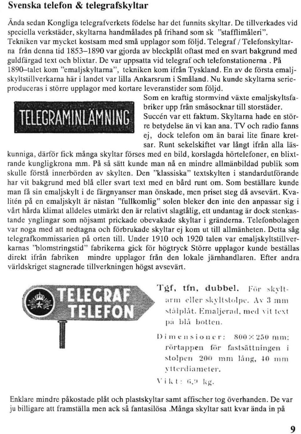 Telegraf / Telefonskyltarna frän denna tid 1853-1890 var gjorda av bleckplät oft ast med en svart bakgrund med guldfärgad text och blixtar. Oe var uppsatta vid telegraf och telefonstationema.