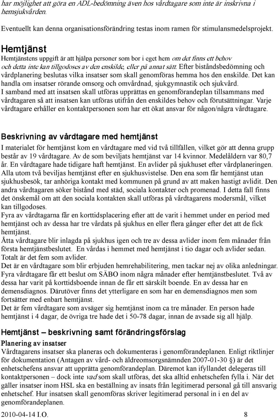 Efter biståndsbedömning och vårdplanering beslutas vilka insatser som skall genomföras hemma hos den enskilde. Det kan handla om insatser rörande omsorg och omvårdnad, sjukgymnastik och sjukvård.