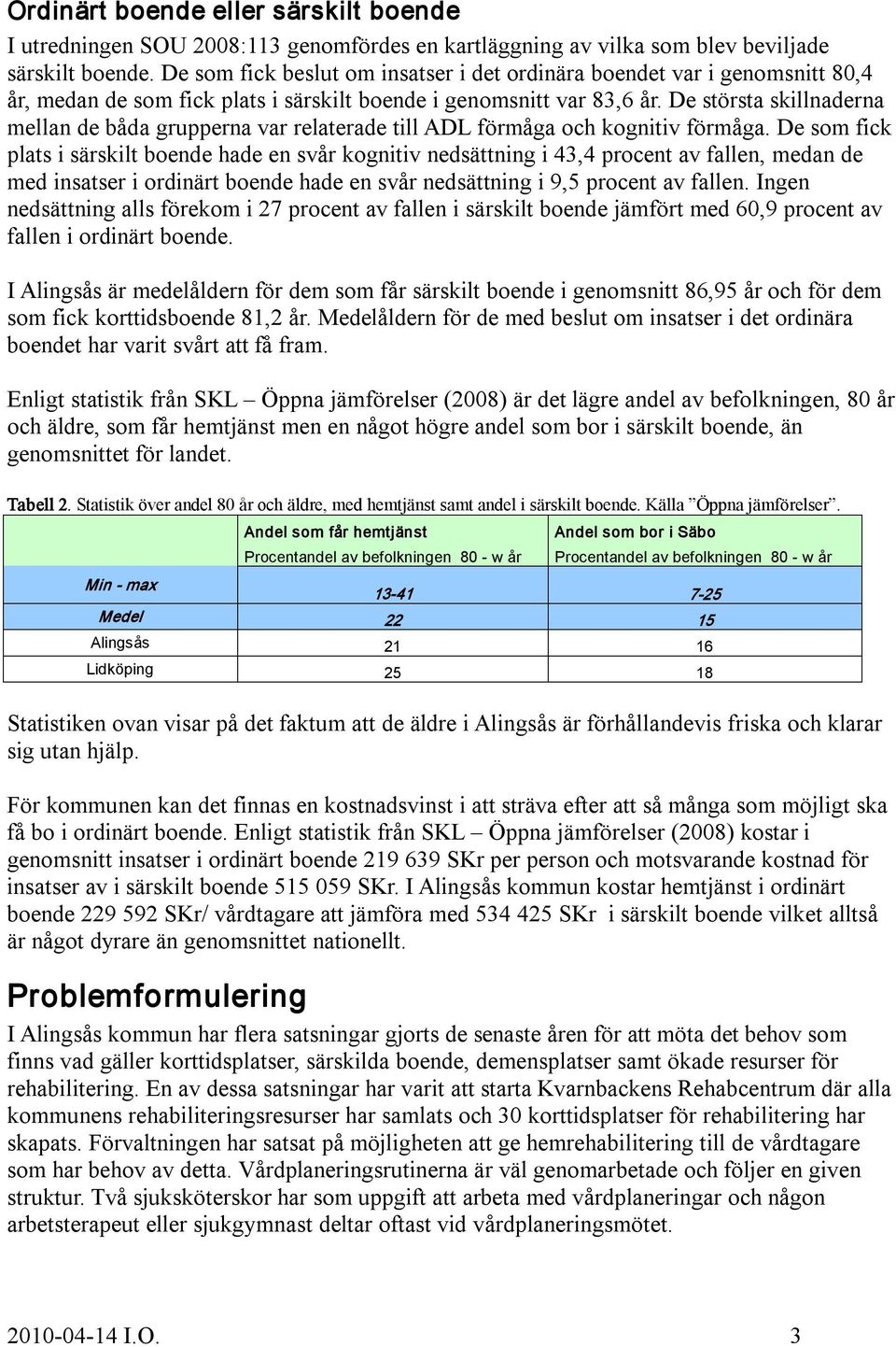 De största skillnaderna mellan de båda grupperna var relaterade till ADL förmåga och kognitiv förmåga.