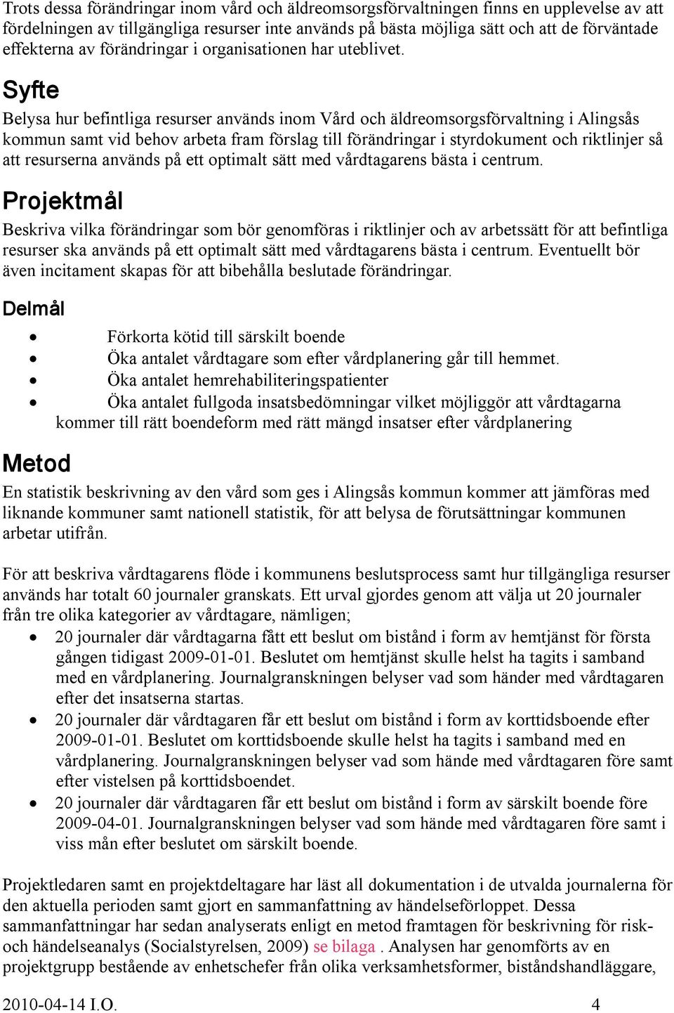 Syfte Belysa hur befintliga resurser används inom Vård och äldreomsorgsförvaltning i Alingsås kommun samt vid behov arbeta fram förslag till förändringar i styrdokument och riktlinjer så att