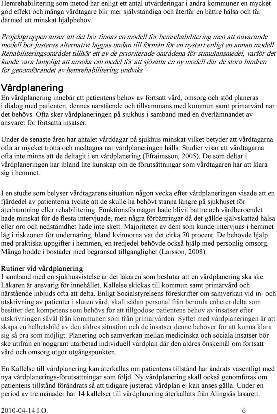 Rehabiliteringsområdet tillhör ett av de prioriterade områdena för stimulansmedel, varför det kunde vara lämpligt att ansöka om medel för att sjösätta en ny modell där de stora hindren för