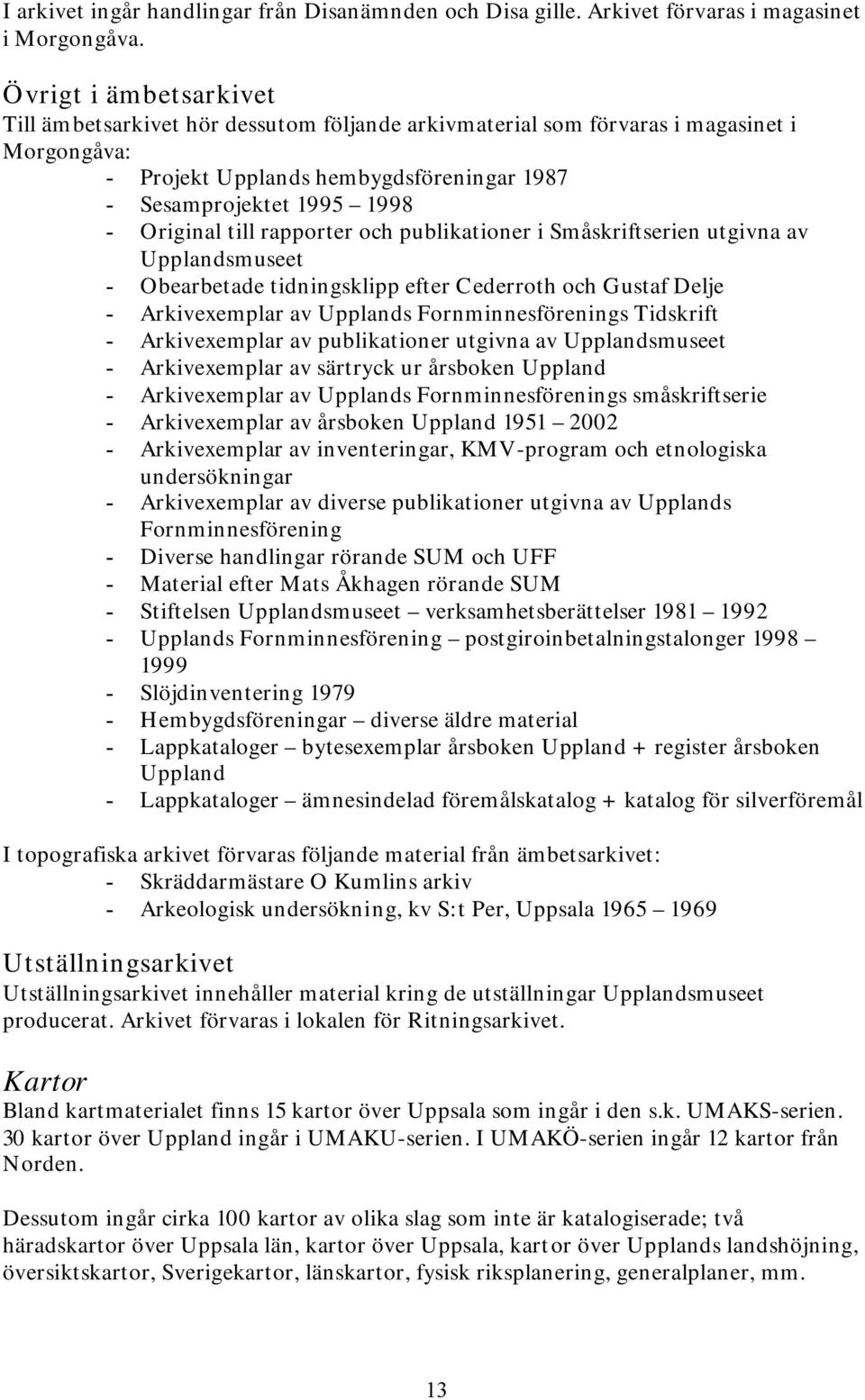 till rapporter och publikationer i Småskriftserien utgivna av Upplandsmuseet - Obearbetade tidningsklipp efter Cederroth och Gustaf Delje - Arkivexemplar av Upplands Fornminnesförenings Tidskrift -