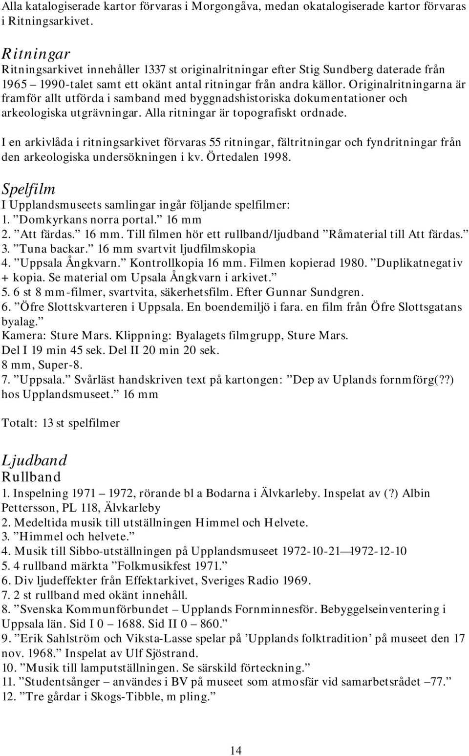 Originalritningarna är framför allt utförda i samband med byggnadshistoriska dokumentationer och arkeologiska utgrävningar. Alla ritningar är topografiskt ordnade.