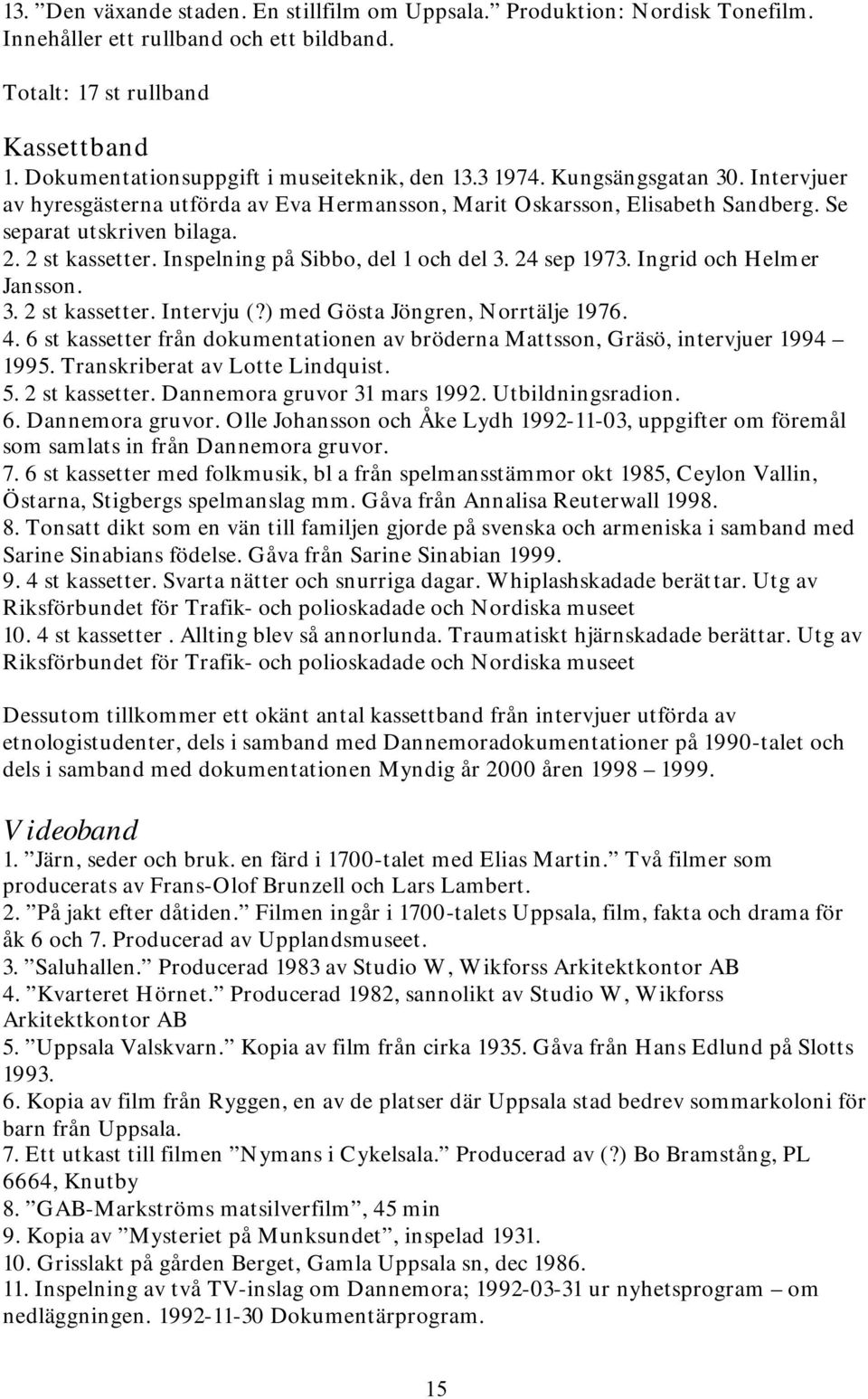 2 st kassetter. Inspelning på Sibbo, del 1 och del 3. 24 sep 1973. Ingrid och Helmer Jansson. 3. 2 st kassetter. Intervju (?) med Gösta Jöngren, Norrtälje 1976. 4.