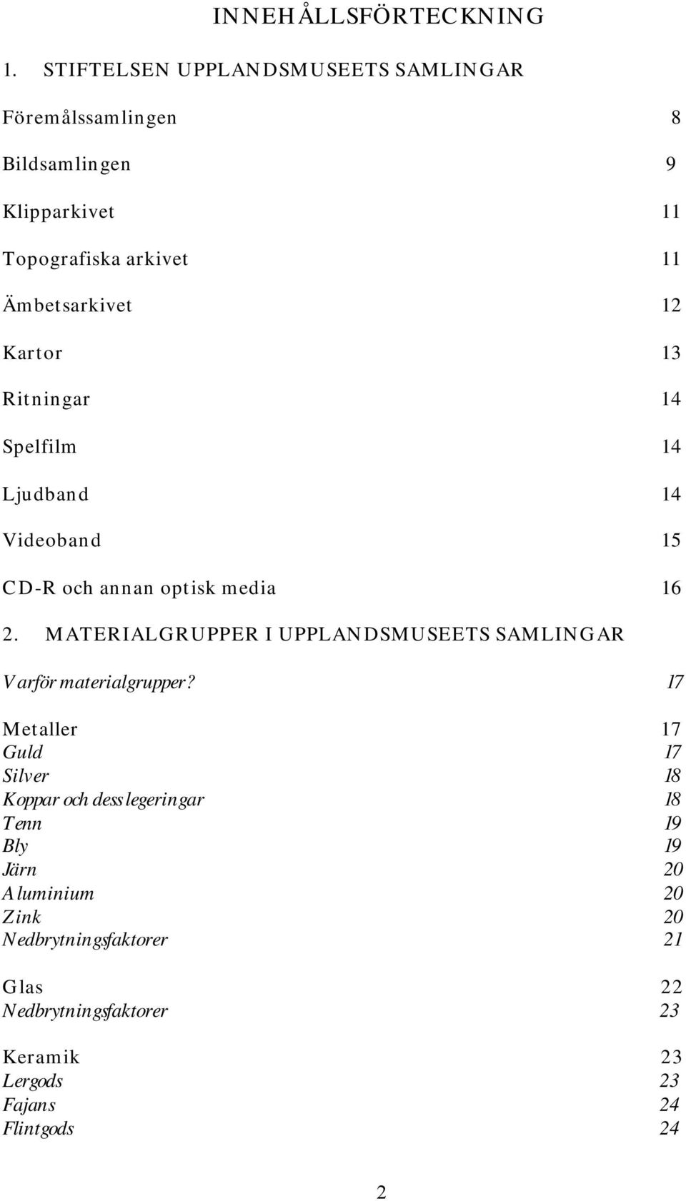 Kartor 13 Ritningar 14 Spelfilm 14 Ljudband 14 Videoband 15 CD-R och annan optisk media 16 2.